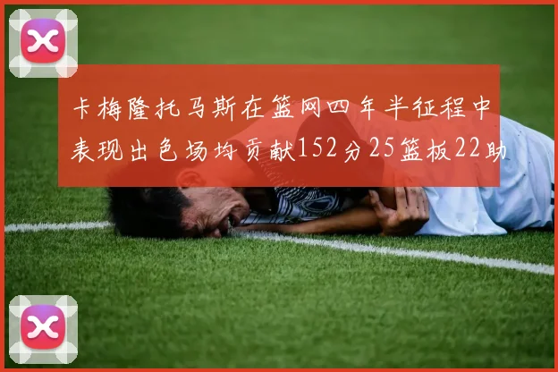 卡梅隆托马斯在篮网四年半征程中表现出色场均贡献152分25篮板22助攻
