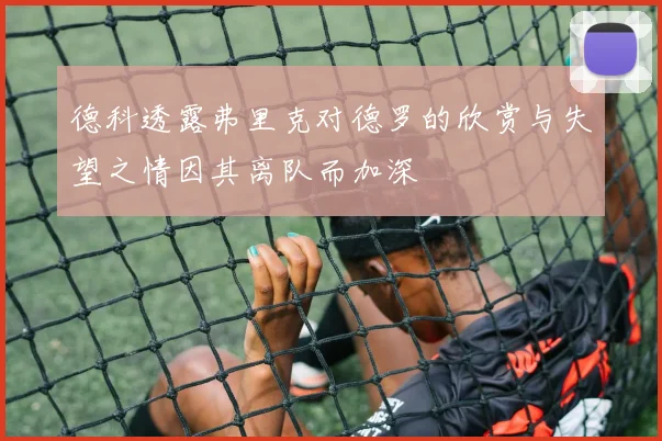 德科透露弗里克对德罗的欣赏与失望之情因其离队而加深