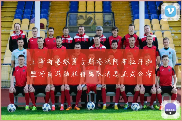 上海海港球员古斯塔沃阿布拉汗加盟河南冯劲租借离队消息正式公布