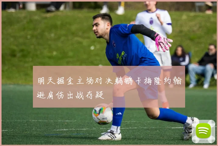 明天掘金主场对决鹈鹕卡梅隆约翰逊肩伤出战存疑