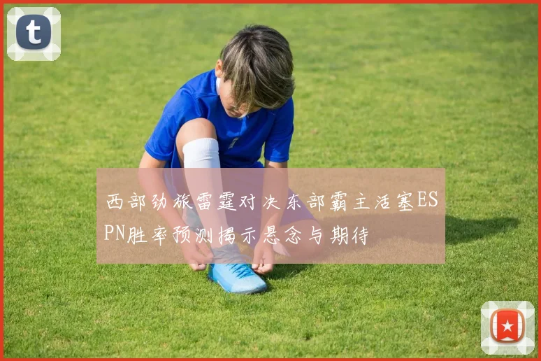 西部劲旅雷霆对决东部霸主活塞ESPN胜率预测揭示悬念与期待