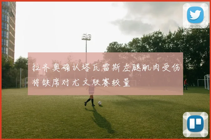 拉齐奥确认塔瓦雷斯左腿肌肉受伤将缺席对尤文联赛较量