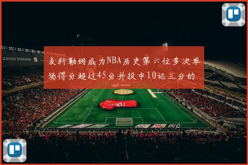 麦科勒姆成为NBA历史第六位多次单场得分超过45分并投中10记三分的球员