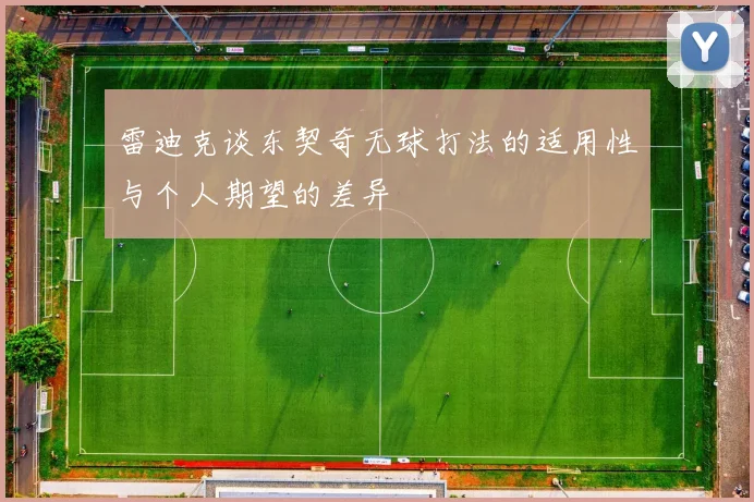 雷迪克谈东契奇无球打法的适用性与个人期望的差异