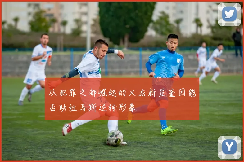 从犯罪之都崛起的火龙新星奎因能否助杜马斯逆转形象