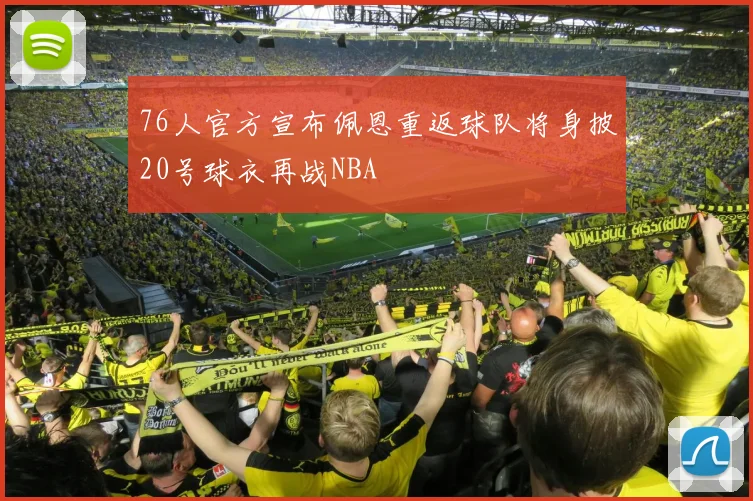 76人官方宣布佩恩重返球队将身披20号球衣再战NBA