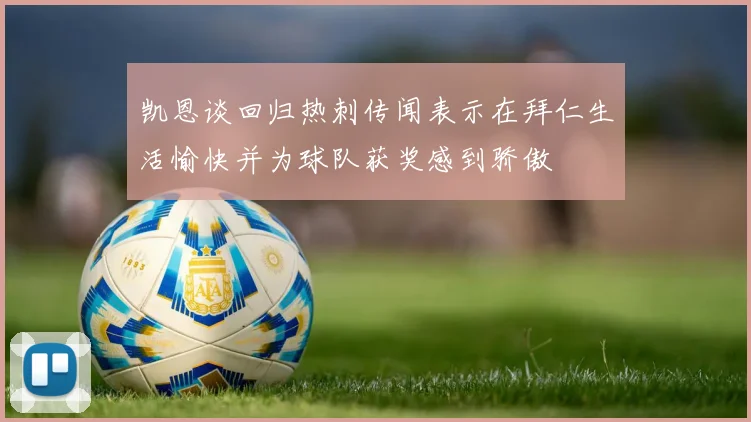 凯恩谈回归热刺传闻表示在拜仁生活愉快并为球队获奖感到骄傲