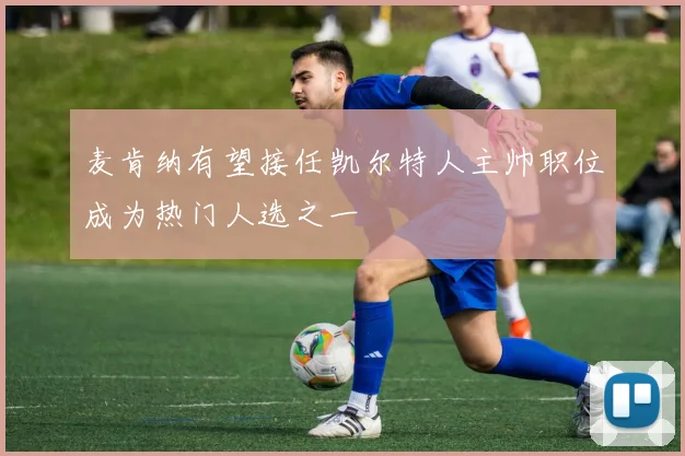 麦肯纳有望接任凯尔特人主帅职位成为热门人选之一