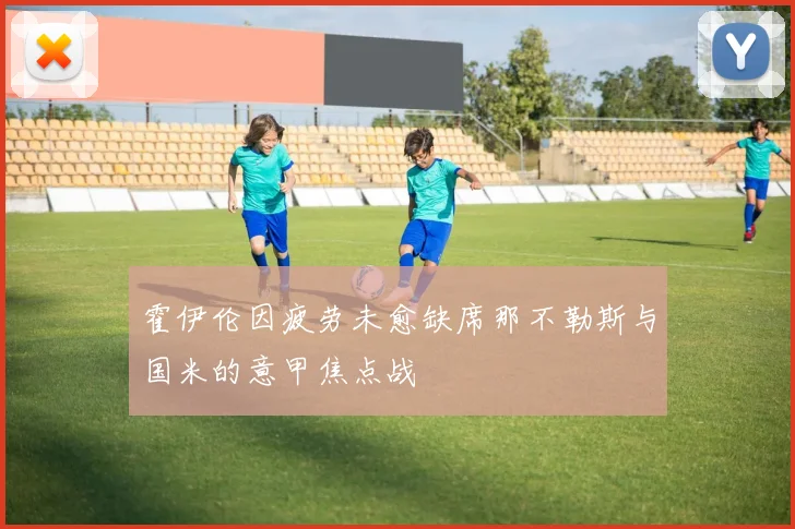 霍伊伦因疲劳未愈缺席那不勒斯与国米的意甲焦点战