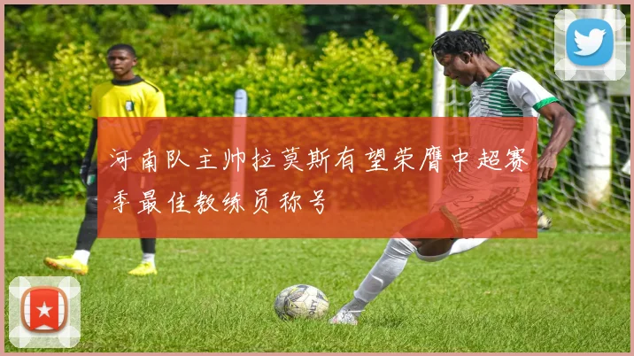 河南队主帅拉莫斯有望荣膺中超赛季最佳教练员称号