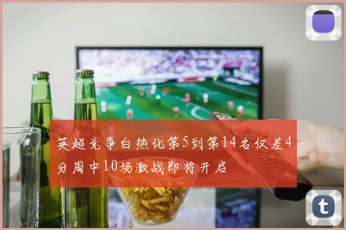 英超竞争白热化第5到第14名仅差4分周中10场激战即将开启