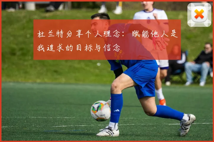 杜兰特分享个人理念：赋能他人是我追求的目标与信念