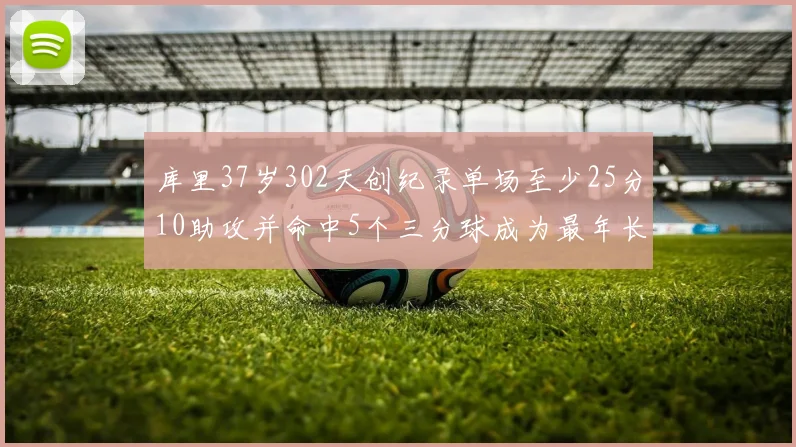 库里37岁302天创纪录单场至少25分10助攻并命中5个三分球成为最年长后卫
