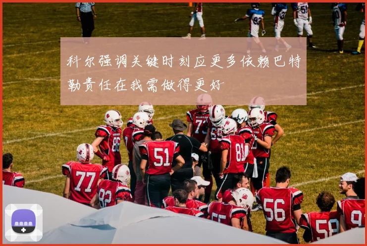 科尔强调关键时刻应更多依赖巴特勒责任在我需做得更好